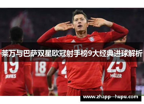 莱万与巴萨双星欧冠射手榜9大经典进球解析 莱万与巴萨双星欧冠射手榜9大经典进球解析