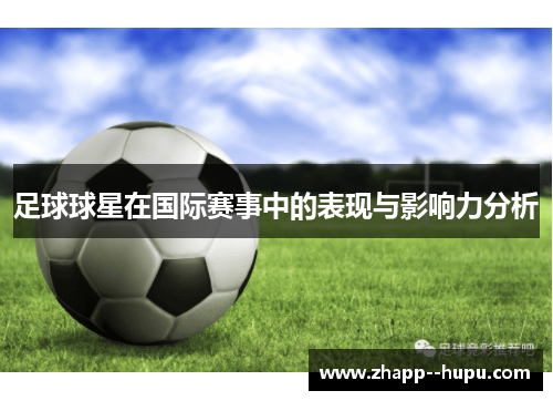 足球球星在国际赛事中的表现与影响力分析