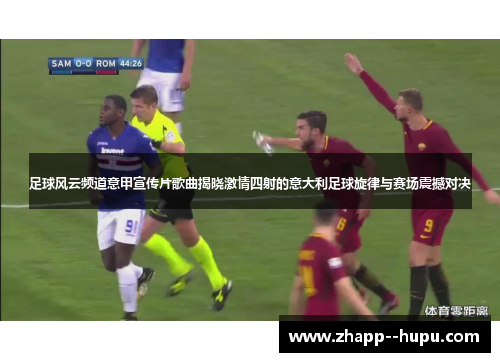 足球风云频道意甲宣传片歌曲揭晓激情四射的意大利足球旋律与赛场震撼对决