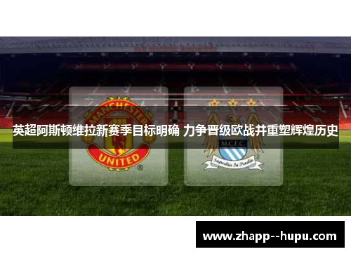 英超阿斯顿维拉新赛季目标明确 力争晋级欧战并重塑辉煌历史 英超阿斯顿维拉新赛季目标明确 力争晋级欧战并重塑辉煌历史