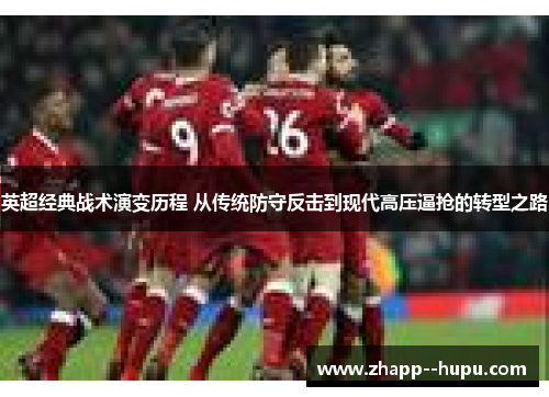 英超经典战术演变历程 从传统防守反击到现代高压逼抢的转型之路 英超经典战术演变历程 从传统防守反击到现代高压逼抢的转型之路