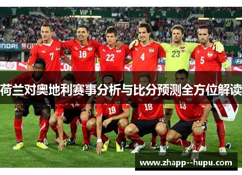 荷兰对奥地利赛事分析与比分预测全方位解读 荷兰对奥地利赛事分析与比分预测全方位解读