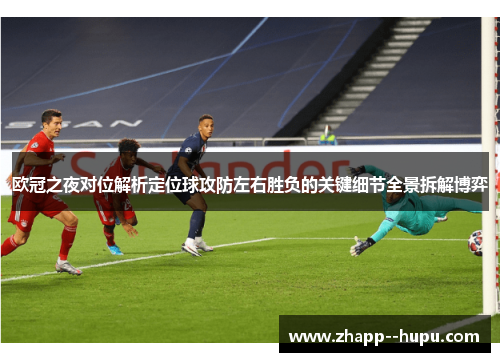 欧冠之夜对位解析定位球攻防左右胜负的关键细节全景拆解博弈