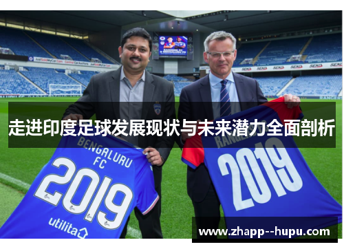 走进印度足球发展现状与未来潜力全面剖析