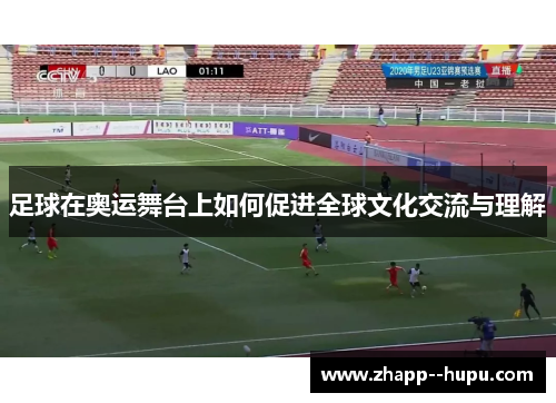 足球在奥运舞台上如何促进全球文化交流与理解