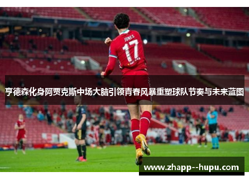 亨德森化身阿贾克斯中场大脑引领青春风暴重塑球队节奏与未来蓝图