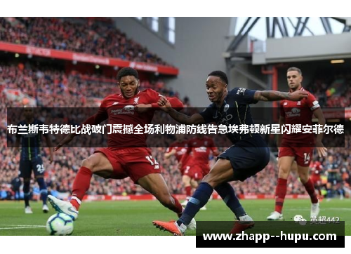 布兰斯韦特德比战破门震撼全场利物浦防线告急埃弗顿新星闪耀安菲尔德