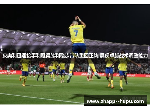 皮奥利迅速接手利雅得胜利稳步带队重回正轨 展现卓越战术调整能力