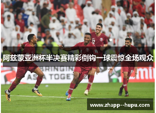 阿兹蒙亚洲杯半决赛精彩倒钩一球震惊全场观众