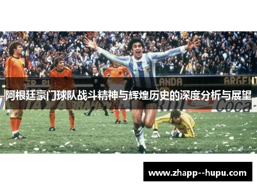阿根廷豪门球队战斗精神与辉煌历史的深度分析与展望