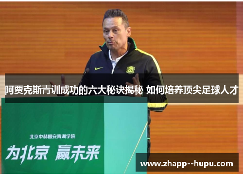 阿贾克斯青训成功的六大秘诀揭秘 如何培养顶尖足球人才