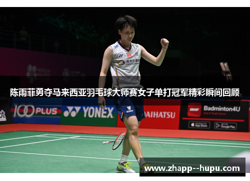 陈雨菲勇夺马来西亚羽毛球大师赛女子单打冠军精彩瞬间回顾
