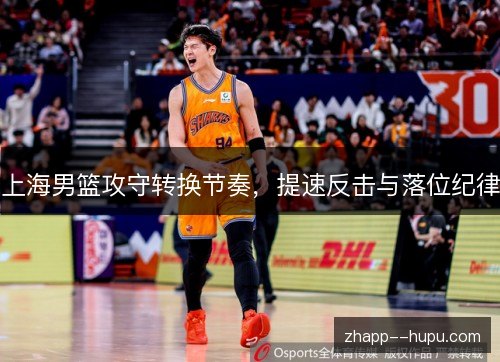 上海男篮攻守转换节奏,提速反击与落位纪律 上海男篮攻守转换节奏,提速反击与落位纪律